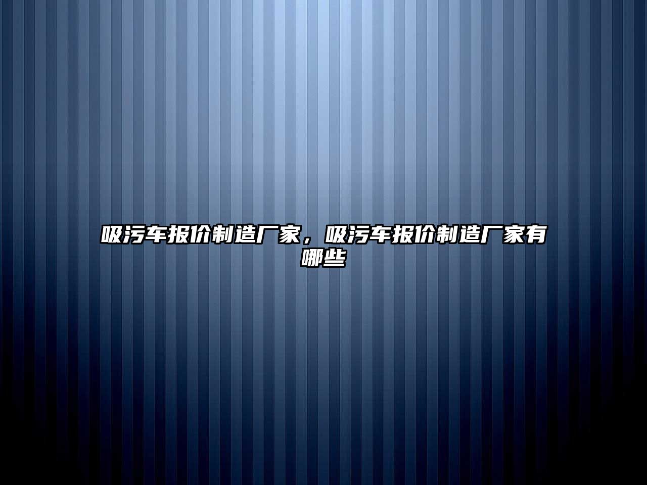 吸污車報價制造廠家，吸污車報價制造廠家有哪些