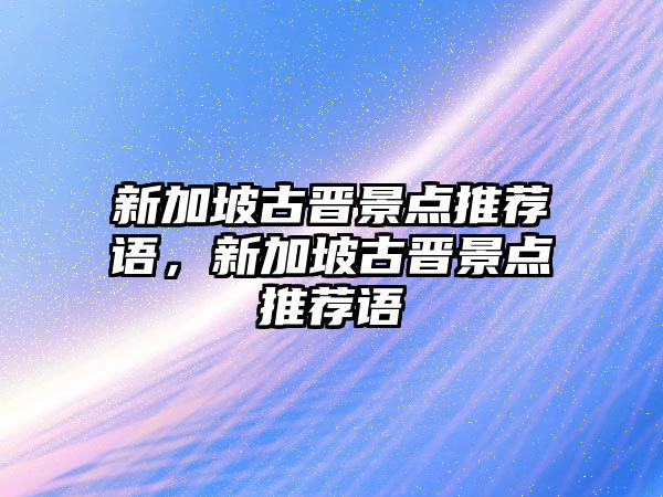 新加坡古晉景點推薦語，新加坡古晉景點推薦語