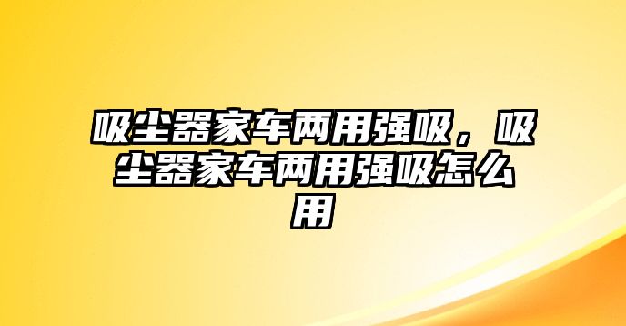 吸塵器家車兩用強吸，吸塵器家車兩用強吸怎么用