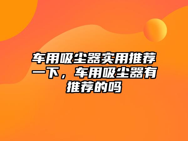 車用吸塵器實用推薦一下，車用吸塵器有推薦的嗎