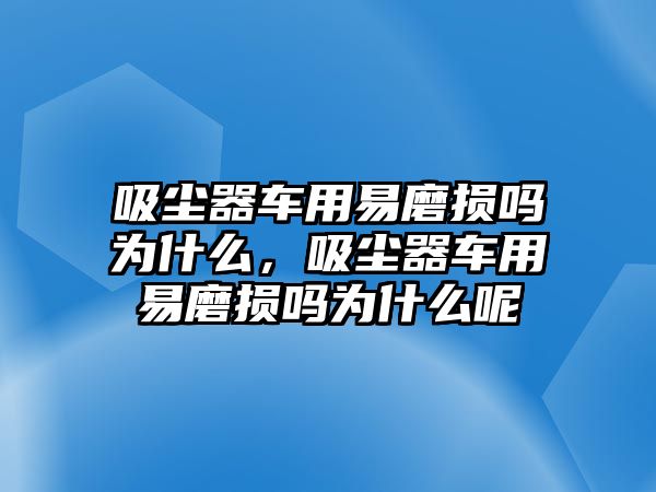 吸塵器車用易磨損嗎為什么，吸塵器車用易磨損嗎為什么呢