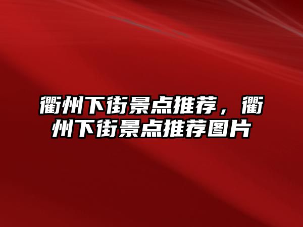 衢州下街景點推薦，衢州下街景點推薦圖片