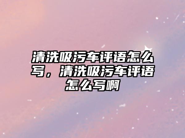 清洗吸污車評語怎么寫，清洗吸污車評語怎么寫啊