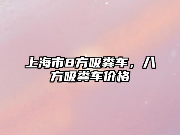 上海市8方吸糞車，八方吸糞車價格