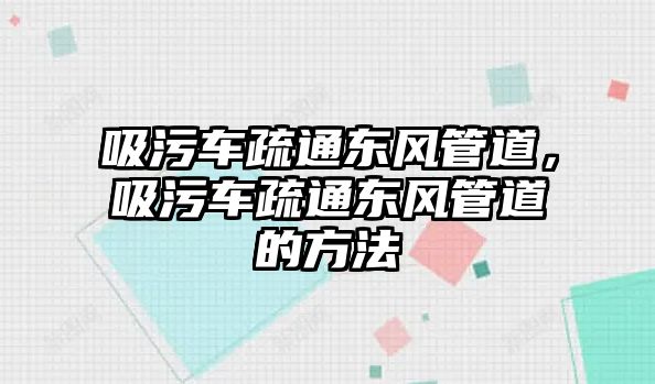 吸污車疏通東風管道，吸污車疏通東風管道的方法