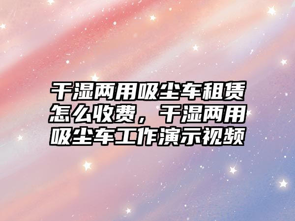 干濕兩用吸塵車租賃怎么收費(fèi)，干濕兩用吸塵車工作演示視頻