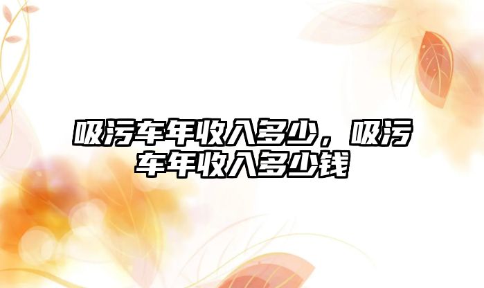 吸污車年收入多少，吸污車年收入多少錢