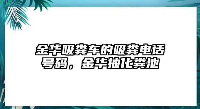 金華吸糞車(chē)的吸糞電話(huà)號(hào)碼，金華抽化糞池