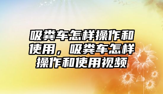 吸糞車怎樣操作和使用，吸糞車怎樣操作和使用視頻