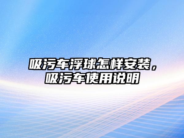 吸污車浮球怎樣安裝，吸污車使用說明