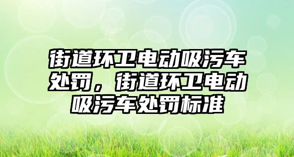 街道環(huán)衛(wèi)電動吸污車處罰，街道環(huán)衛(wèi)電動吸污車處罰標準