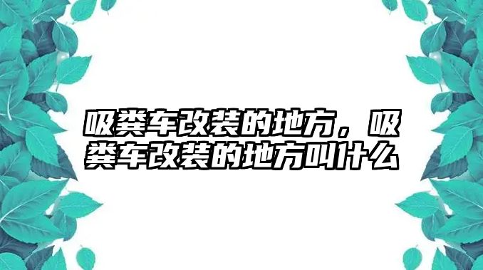 吸糞車改裝的地方，吸糞車改裝的地方叫什么