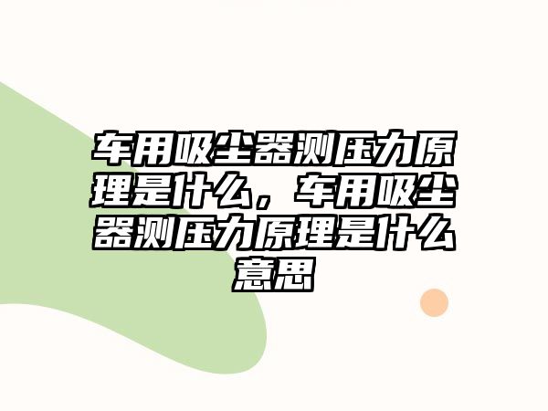 車用吸塵器測壓力原理是什么，車用吸塵器測壓力原理是什么意思