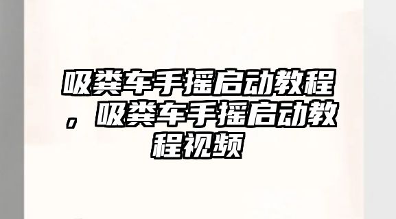 吸糞車手搖啟動教程，吸糞車手搖啟動教程視頻