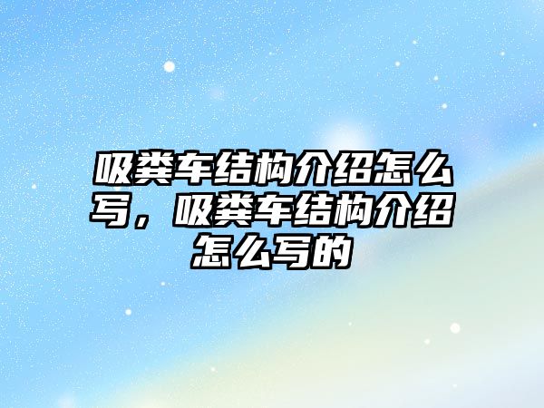 吸糞車結(jié)構(gòu)介紹怎么寫，吸糞車結(jié)構(gòu)介紹怎么寫的