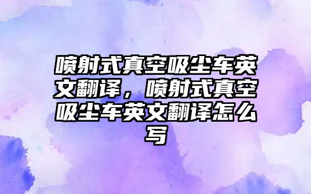 噴射式真空吸塵車英文翻譯，噴射式真空吸塵車英文翻譯怎么寫