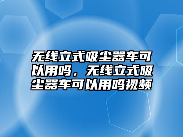 無線立式吸塵器車可以用嗎，無線立式吸塵器車可以用嗎視頻