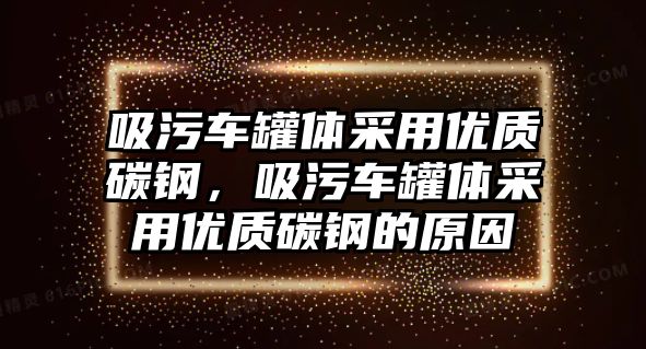 吸污車罐體采用優(yōu)質碳鋼，吸污車罐體采用優(yōu)質碳鋼的原因