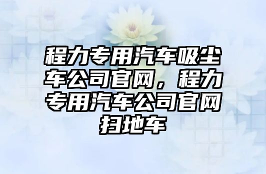 程力專用汽車吸塵車公司官網(wǎng)，程力專用汽車公司官網(wǎng)掃地車