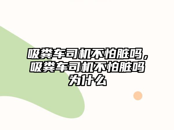 吸糞車司機不怕臟嗎，吸糞車司機不怕臟嗎為什么