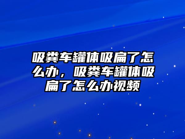 吸糞車罐體吸扁了怎么辦，吸糞車罐體吸扁了怎么辦視頻