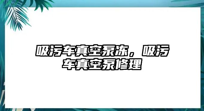 吸污車真空泵凍，吸污車真空泵修理