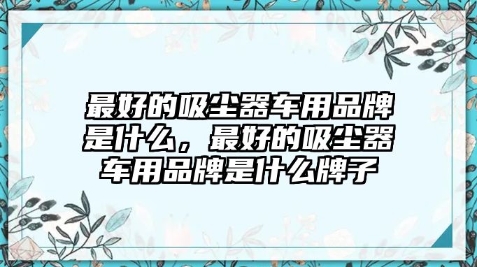 最好的吸塵器車用品牌是什么，最好的吸塵器車用品牌是什么牌子