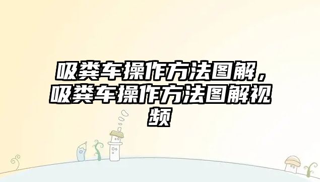 吸糞車操作方法圖解，吸糞車操作方法圖解視頻