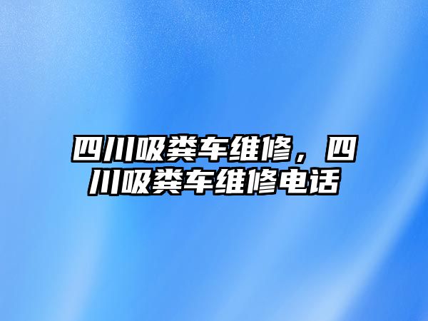 四川吸糞車維修，四川吸糞車維修電話