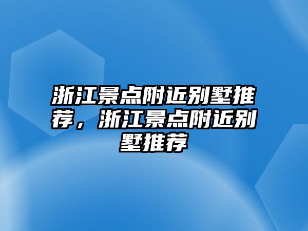 浙江景點附近別墅推薦，浙江景點附近別墅推薦