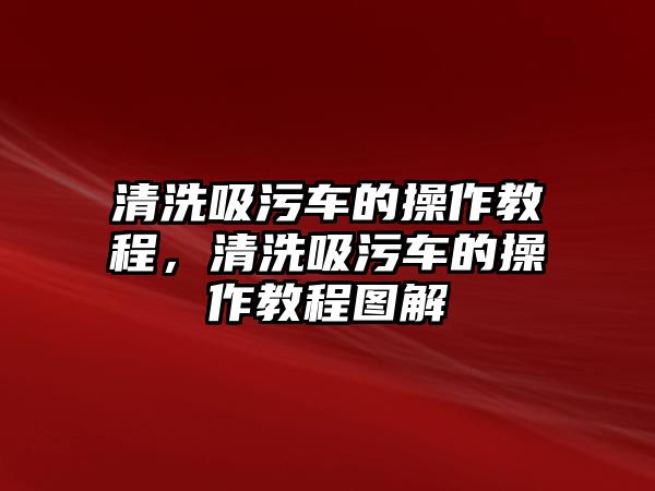 清洗吸污車的操作教程，清洗吸污車的操作教程圖解