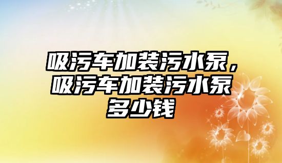 吸污車加裝污水泵，吸污車加裝污水泵多少錢